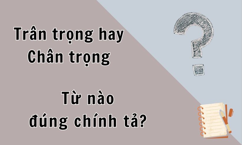 Không phải "chân trọng", “trân trọng” mới là từ đúng chính tả tiếng Việt