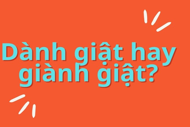 Mọi người thường xuyên nhầm lẫn giữa dành giật và giành giật