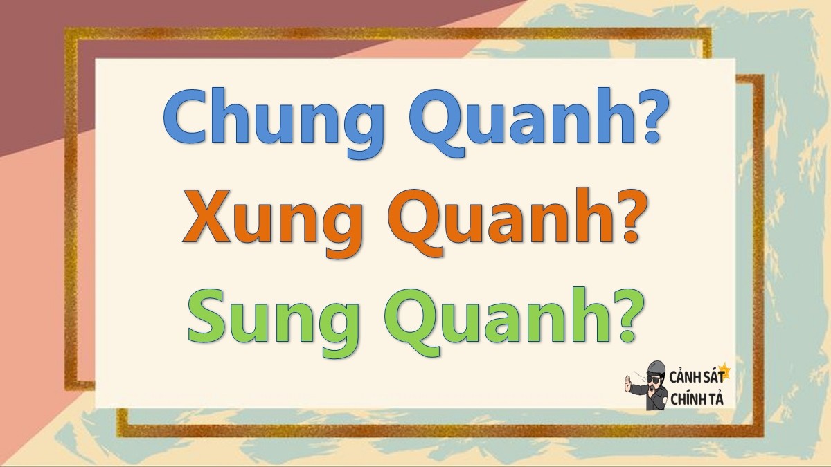 Hình ảnh minh họa sự phân biệt giữa chung quanh, xung quanh và sung quanh