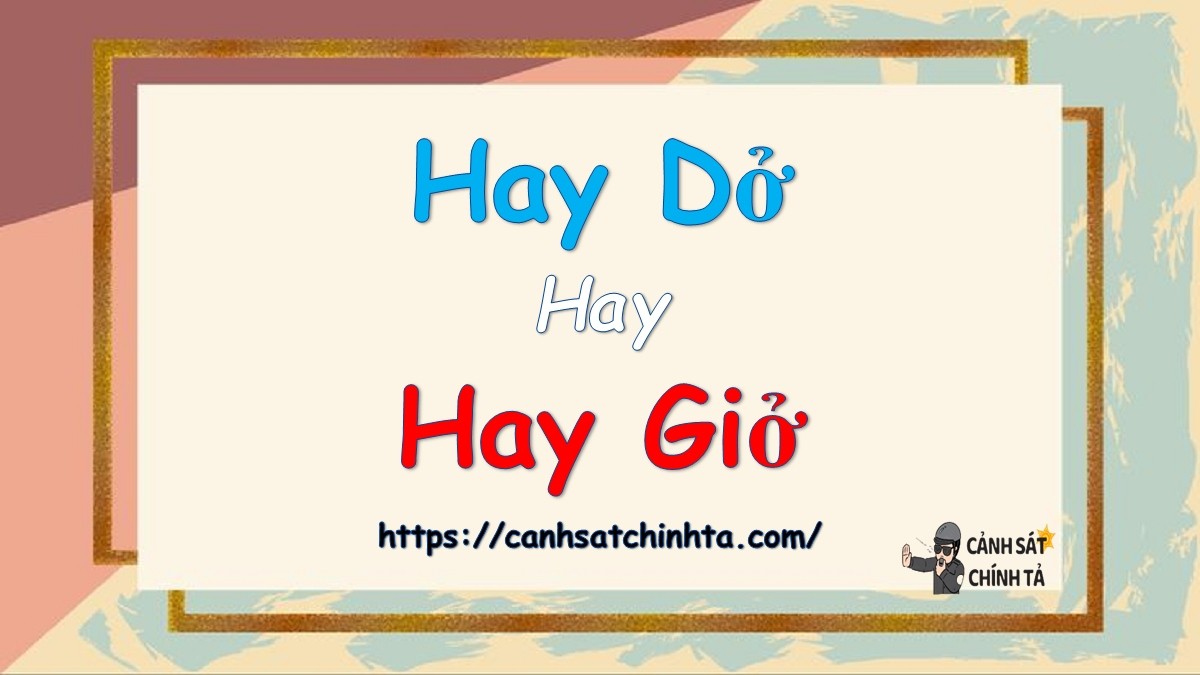 Đâu là cách viết đúng: Hay dở hay Hay giở